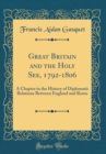 Image for Great Britain and the Holy See, 1792-1806: A Chapter in the History of Diplomatic Relations Between England and Rome (Classic Reprint)