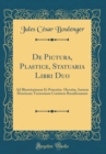 Image for De Pictura, Plastice, Statuaria Libri Duo: Ad Illustrissimum Et Potentiss. Heroem, Iustum Henricum Turnonium Comitem Rossilionæum (Classic Reprint)