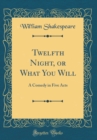 Image for Twelfth Night, or What You Will: A Comedy in Five Acts (Classic Reprint)