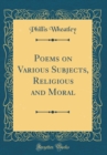 Image for Poems on Various Subjects, Religious and Moral (Classic Reprint)