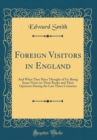 Image for Foreign Visitors in England: And What They Have Thought of Us: Being Some Notes on Their Books and Their Opinions During the Last Three Centuries (Classic Reprint)