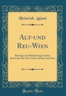 Image for Alt-und Reu-Wien: Beitrage zur Beforderung Lokaler Interessen fur Zeit, Leben, Kunst und Sitte (Classic Reprint)