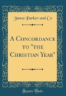 Image for A Concordance to &quot;the Christian Year&quot; (Classic Reprint)