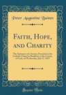 Image for Faith, Hope, and Charity: The Substance of a Sermon Preached at the Catholic Chapel at Bradford, in the County of York, on Wednesday, July 27, 1825 (Classic Reprint)