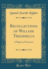 Image for Recollections of William Theophilus: A Pilgrim of Fourscore (Classic Reprint)