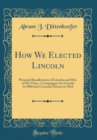 Image for How We Elected Lincoln: Personal Recollections of Lincoln and Men of His Time, a Campaigner for Lincoln in 1860 and a Lincoln Elector in 1864 (Classic Reprint)