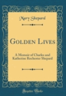 Image for Golden Lives: A Memoir of Charles and Katherine Rochester Shepard (Classic Reprint)