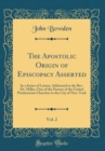 Image for The Apostolic Origin of Episcopacy Asserted, Vol. 2: In a Series of Letters, Addressed to the Rev. Dr. Miller, One of the Pastors of the United Presbyterian Churches in the City of New-York (Classic R