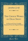 Image for The Choice Works of Dean Swift: In Prose and Verse; Carefully Reprinted From the Original Editions (Classic Reprint)