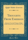 Image for Thoughts From Emerson: Selections From the Writings of Ralph Waldo Emerson for Every Day in the Year (Classic Reprint)