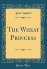 Image for The Wheat Princess (Classic Reprint)