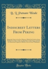 Image for Indiscreet Letters From Peking: Being the Notes of an Eye-Witness, Which Set Forth in Some Detail, From Day to Day, the Real Story of the Siege and Sack of a Distressed Capital in 1900 the Year of Gre