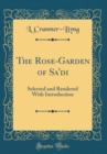 Image for The Rose-Garden of Sa&#39;di: Selected and Rendered With Introduction (Classic Reprint)