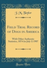 Image for Field Trial Record of Dogs in America: With Other Authentic Statistics, 1874 (to July 1) 1907 (Classic Reprint)