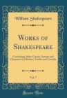Image for Works of Shakespeare, Vol. 7: Containing, Julius Caesar; Antony and Cleopatra; Cymbeline; Troilus and Cressida (Classic Reprint)