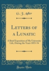 Image for Letters of a Lunatic: A Brief Exposition of My University Life, During the Years 1853-54 (Classic Reprint)