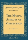 Image for The Moral Aspects of Vivisection (Classic Reprint)