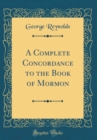 Image for A Complete Concordance to the Book of Mormon (Classic Reprint)