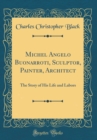 Image for Michel Angelo Buonarroti, Sculptor, Painter, Architect: The Story of His Life and Labors (Classic Reprint)