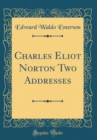 Image for Charles Eliot Norton Two Addresses (Classic Reprint)