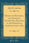 Image for Report of Historical and Technical Information, Relating to the Problem of Communication, 1883 (Classic Reprint)