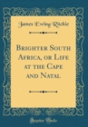 Image for Brighter South Africa, or Life at the Cape and Natal (Classic Reprint)