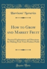 Image for How to Grow and Market Fruit: Practical Explanations and Directions for Making Fruit Trees Produce Profit (Classic Reprint)
