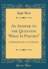 Image for An Answer to the Question &#39;What Is Poetry?&#39;: Including Remarks on Versification (Classic Reprint)