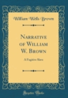 Image for Narrative of William W. Brown: A Fugitive Slave (Classic Reprint)