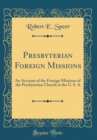 Image for Presbyterian Foreign Missions: An Account of the Foreign Missions of the Presbyterian Church in the U. S. A (Classic Reprint)