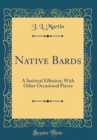 Image for Native Bards: A Satirical Effusion; With Other Occasional Pieces (Classic Reprint)