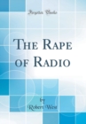 Image for The Rape of Radio (Classic Reprint)