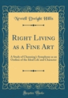 Image for Right Living as a Fine Art: A Study of Channing&#39;s Symphony as an Outline of the Ideal Life and Character (Classic Reprint)