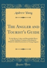Image for The Angler and Tourist&#39;s Guide: To the Rivers, Lakes and Remarkable Places in the Northern Counties of Scotland to Which Is Added Instruction to Young Angeers (Classic Reprint)