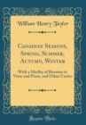Image for Canadian Seasons, Spring, Summer, Autumn, Winter: With a Medley of Reveries in Verse and Prose, and Other Curios (Classic Reprint)
