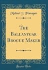 Image for The Ballanygar Brogue Maker (Classic Reprint)
