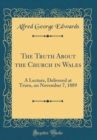 Image for The Truth About the Church in Wales: A Lecture, Delivered at Truro, on November 7, 1889 (Classic Reprint)