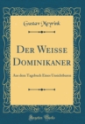 Image for Der Weiße Dominikaner: Aus dem Tagebuch Eines Unsichtbaren (Classic Reprint)