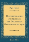 Image for Historiographie und Quellen der Deutschen Geschichte bis 1500 (Classic Reprint)