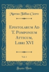 Image for Epistolarum Ad T. Pomponium Atticum, Libri XVI, Vol. 1 (Classic Reprint)