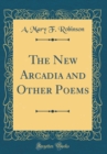 Image for The New Arcadia and Other Poems (Classic Reprint)