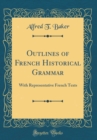 Image for Outlines of French Historical Grammar: With Representative French Texts (Classic Reprint)