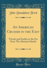 Image for An American Cruiser in the East: Travels and Studies in the Far East; The Aleutian Islands (Classic Reprint)