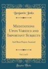 Image for Meditations Upon Various and Important Subjects, Vol. 2 of 2: And Short Prayers Annexed (Classic Reprint)