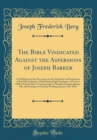 Image for The Bible Vindicated Against the Aspersions of Joseph Barker: A Full Report of the Discussion on the Authority and Inspiration of the Holy Scriptures, Held During Eight Evenings, in Concert Hall, Ches