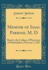 Image for Memoir of Isaac Parrish, M. D: Read to the College of Physicians of Philadelphia, February 2, 1853 (Classic Reprint)