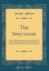 Image for The Spectator: A New Edition, Reproducing the Original Text, Both as First Issued and as Corrected by Its Authors; With Introduction, Notes, and Index (Classic Reprint)