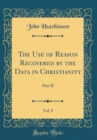 Image for The Use of Reason Recovered by the Data in Christianity, Vol. 9: Part II (Classic Reprint)