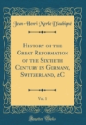 Image for History of the Great Reformation of the Sixtieth Century in Germany, Switzerland, &amp;C, Vol. 1 (Classic Reprint)