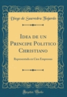 Image for Idea de un Principe Politico Christiano: Representada en Cien Empressas (Classic Reprint)